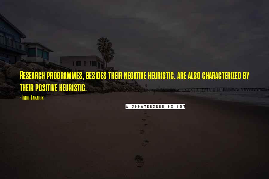 Imre Lakatos Quotes: Research programmes, besides their negative heuristic, are also characterized by their positive heuristic.