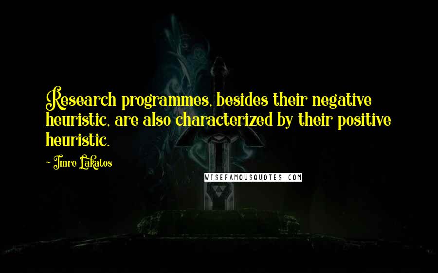 Imre Lakatos Quotes: Research programmes, besides their negative heuristic, are also characterized by their positive heuristic.