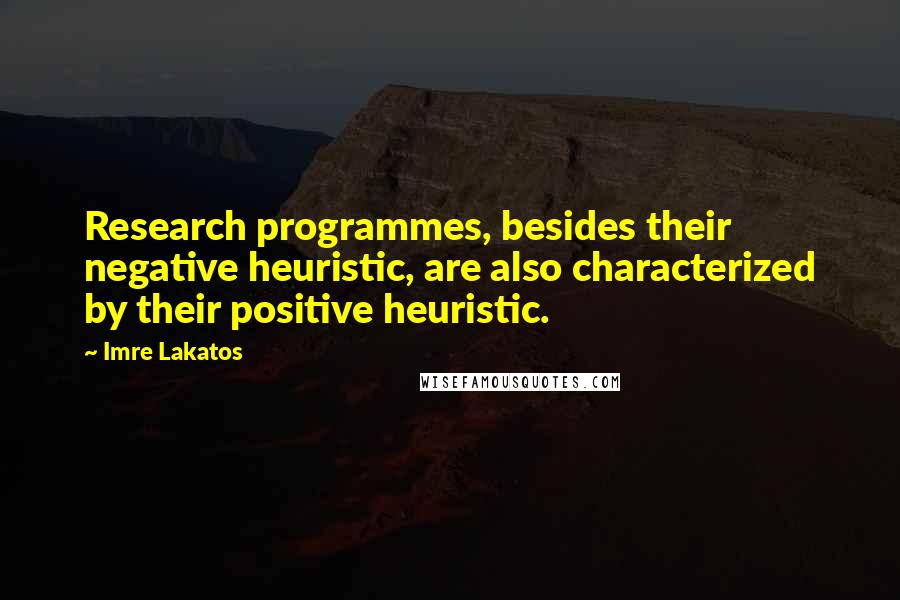 Imre Lakatos Quotes: Research programmes, besides their negative heuristic, are also characterized by their positive heuristic.