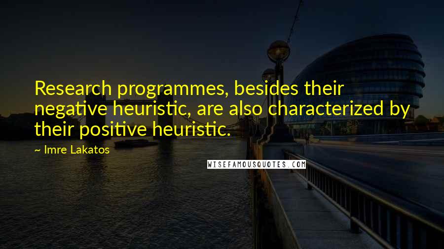 Imre Lakatos Quotes: Research programmes, besides their negative heuristic, are also characterized by their positive heuristic.