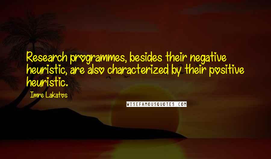 Imre Lakatos Quotes: Research programmes, besides their negative heuristic, are also characterized by their positive heuristic.