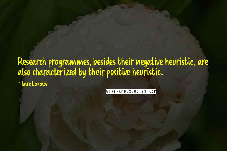 Imre Lakatos Quotes: Research programmes, besides their negative heuristic, are also characterized by their positive heuristic.