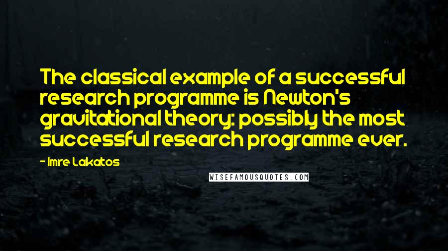 Imre Lakatos Quotes: The classical example of a successful research programme is Newton's gravitational theory: possibly the most successful research programme ever.