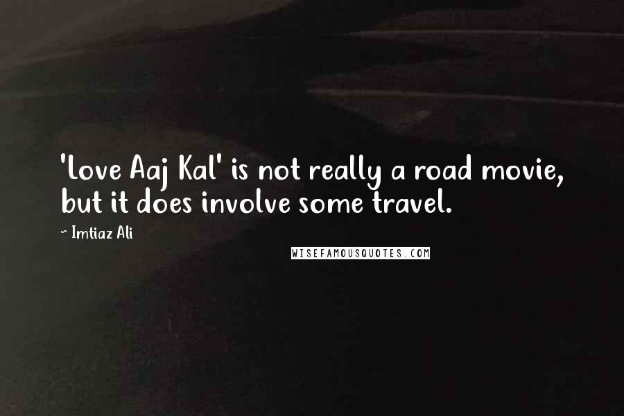 Imtiaz Ali Quotes: 'Love Aaj Kal' is not really a road movie, but it does involve some travel.