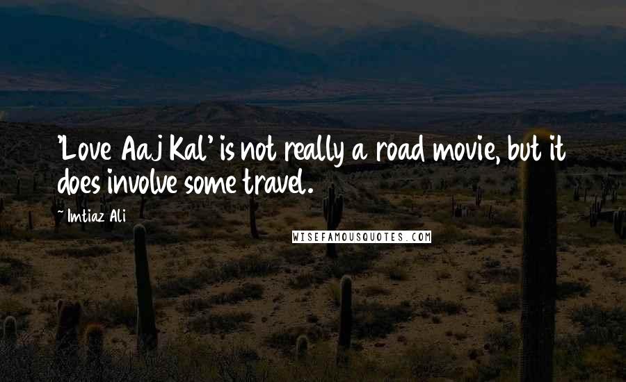 Imtiaz Ali Quotes: 'Love Aaj Kal' is not really a road movie, but it does involve some travel.