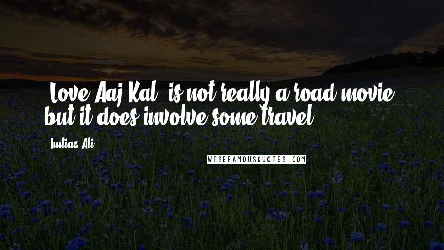 Imtiaz Ali Quotes: 'Love Aaj Kal' is not really a road movie, but it does involve some travel.