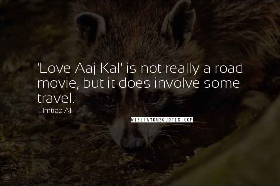 Imtiaz Ali Quotes: 'Love Aaj Kal' is not really a road movie, but it does involve some travel.