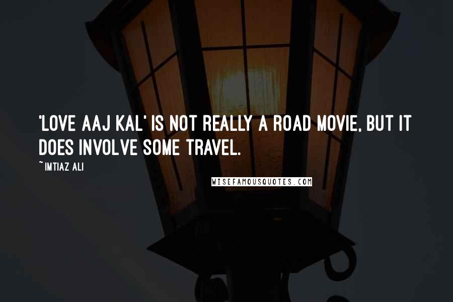 Imtiaz Ali Quotes: 'Love Aaj Kal' is not really a road movie, but it does involve some travel.
