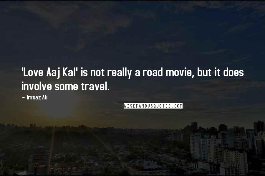 Imtiaz Ali Quotes: 'Love Aaj Kal' is not really a road movie, but it does involve some travel.