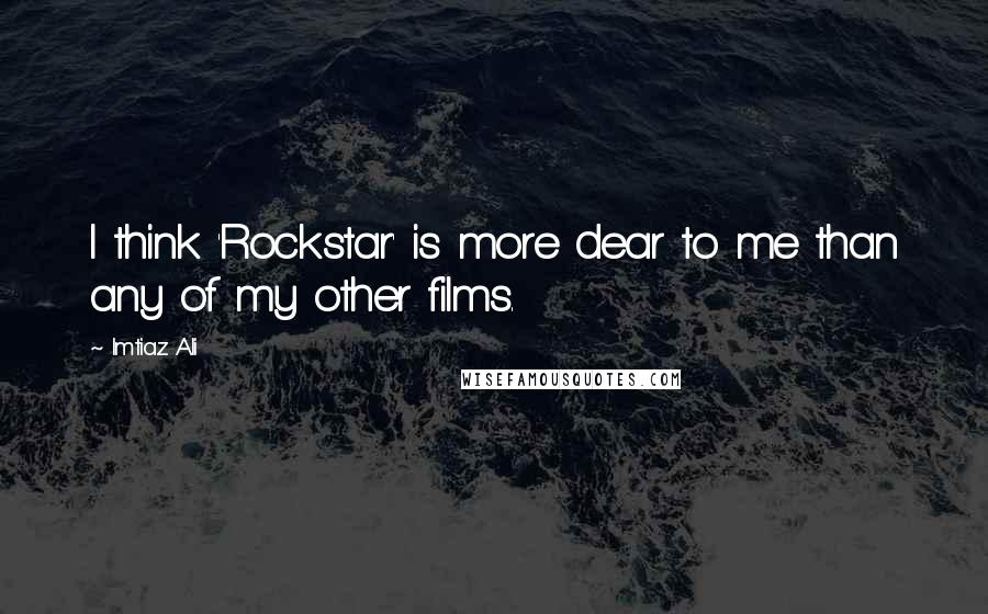 Imtiaz Ali Quotes: I think 'Rockstar' is more dear to me than any of my other films.