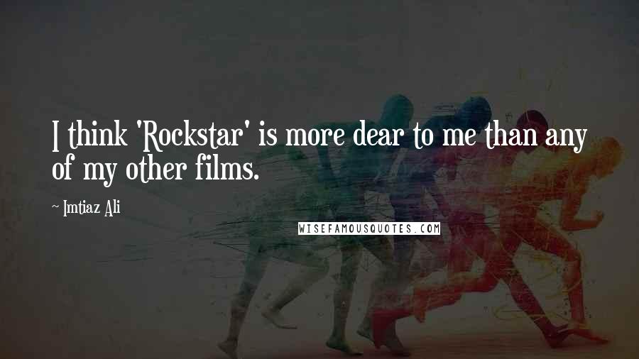 Imtiaz Ali Quotes: I think 'Rockstar' is more dear to me than any of my other films.