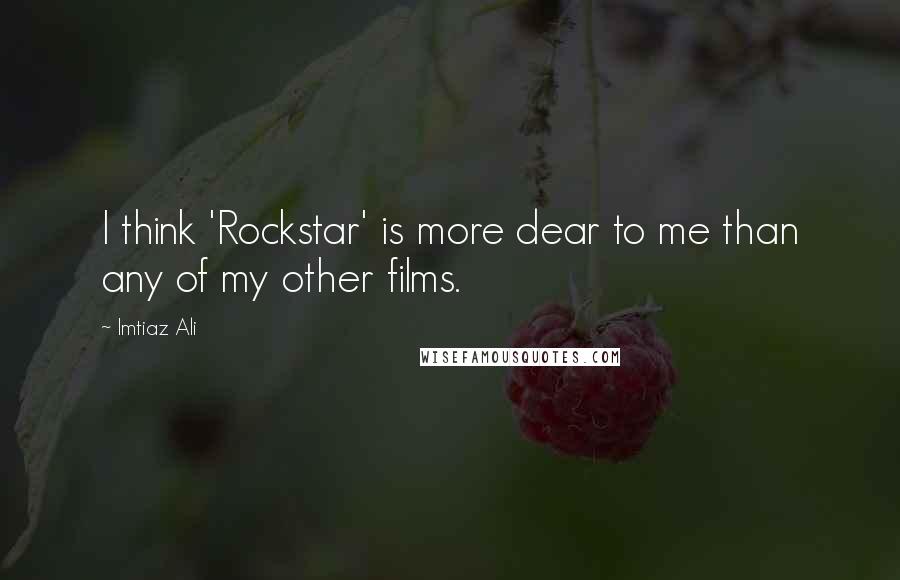 Imtiaz Ali Quotes: I think 'Rockstar' is more dear to me than any of my other films.