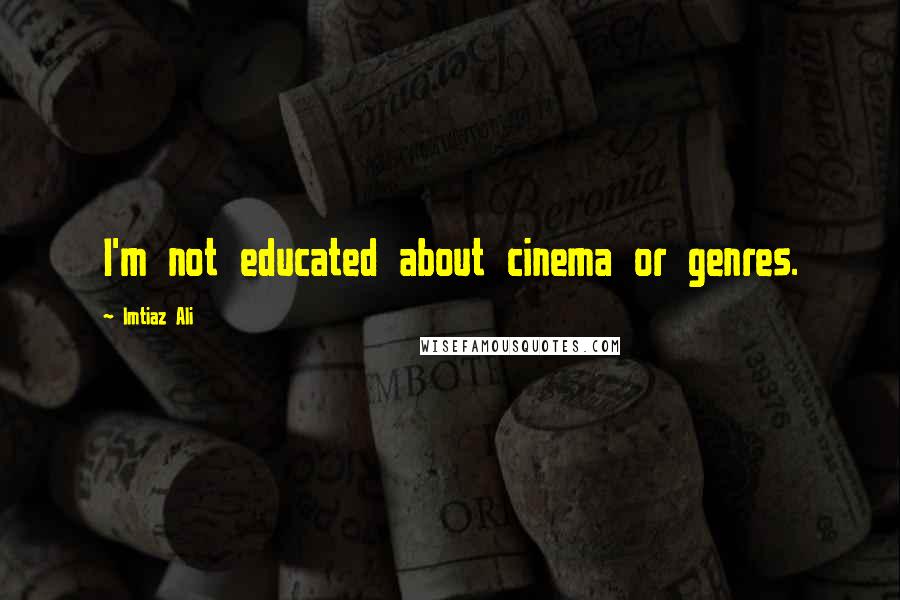 Imtiaz Ali Quotes: I'm not educated about cinema or genres.