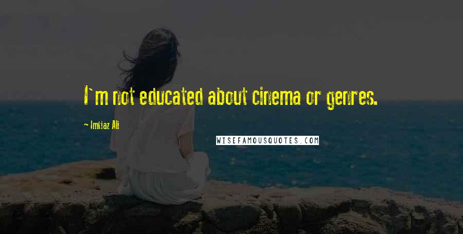 Imtiaz Ali Quotes: I'm not educated about cinema or genres.