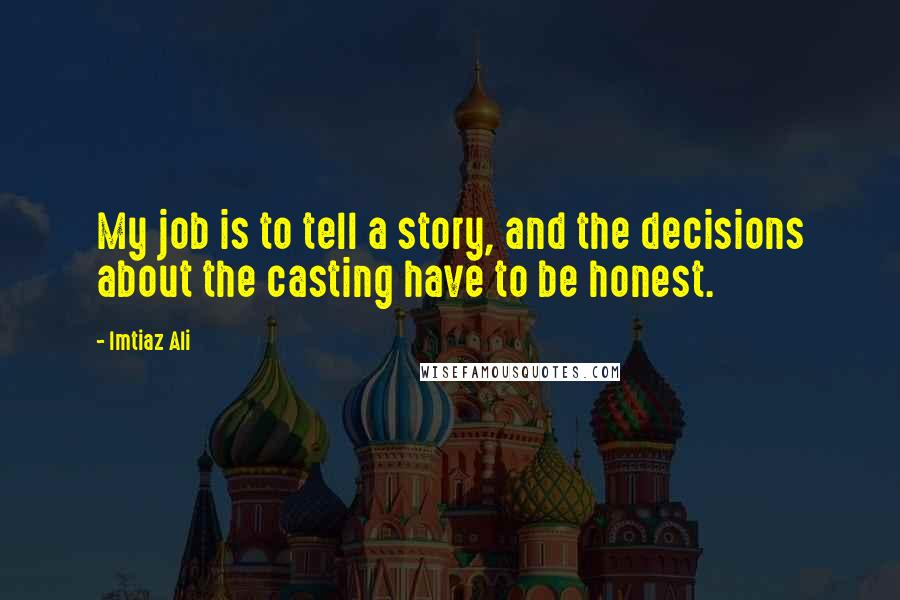 Imtiaz Ali Quotes: My job is to tell a story, and the decisions about the casting have to be honest.