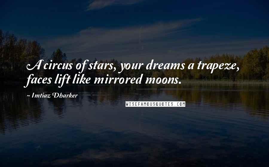 Imtiaz Dharker Quotes: A circus of stars, your dreams a trapeze, faces lift like mirrored moons.