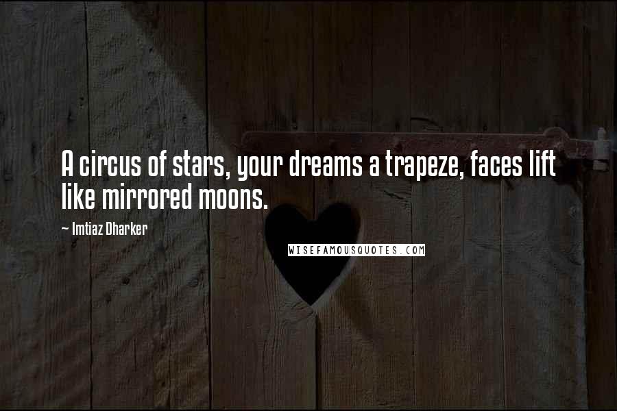 Imtiaz Dharker Quotes: A circus of stars, your dreams a trapeze, faces lift like mirrored moons.