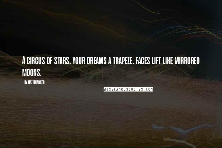 Imtiaz Dharker Quotes: A circus of stars, your dreams a trapeze, faces lift like mirrored moons.