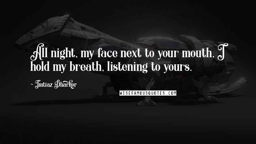 Imtiaz Dharker Quotes: All night, my face next to your mouth, I hold my breath, listening to yours.