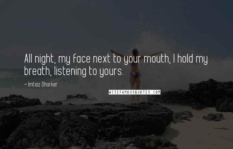 Imtiaz Dharker Quotes: All night, my face next to your mouth, I hold my breath, listening to yours.