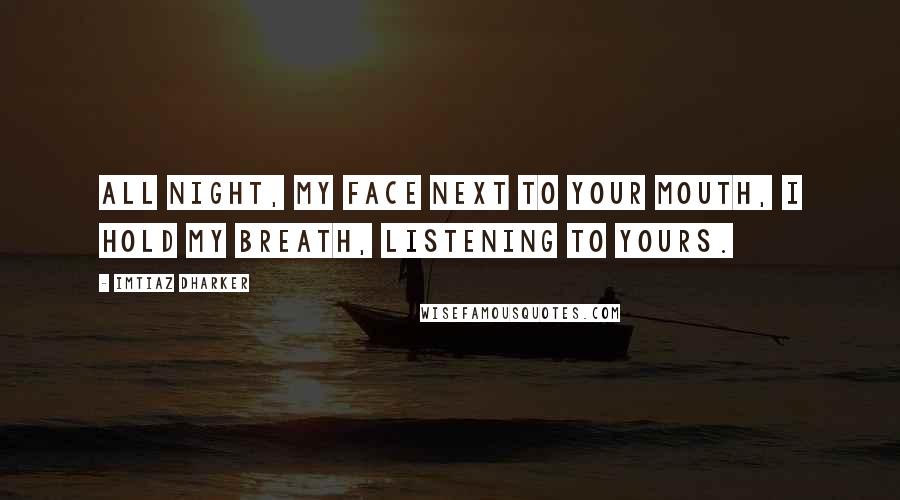 Imtiaz Dharker Quotes: All night, my face next to your mouth, I hold my breath, listening to yours.