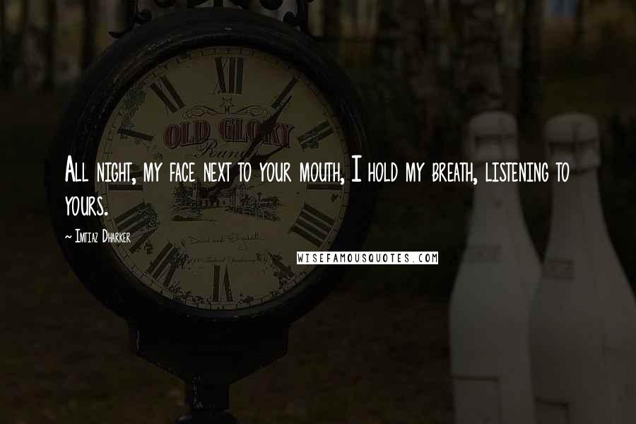Imtiaz Dharker Quotes: All night, my face next to your mouth, I hold my breath, listening to yours.