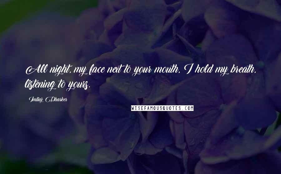 Imtiaz Dharker Quotes: All night, my face next to your mouth, I hold my breath, listening to yours.