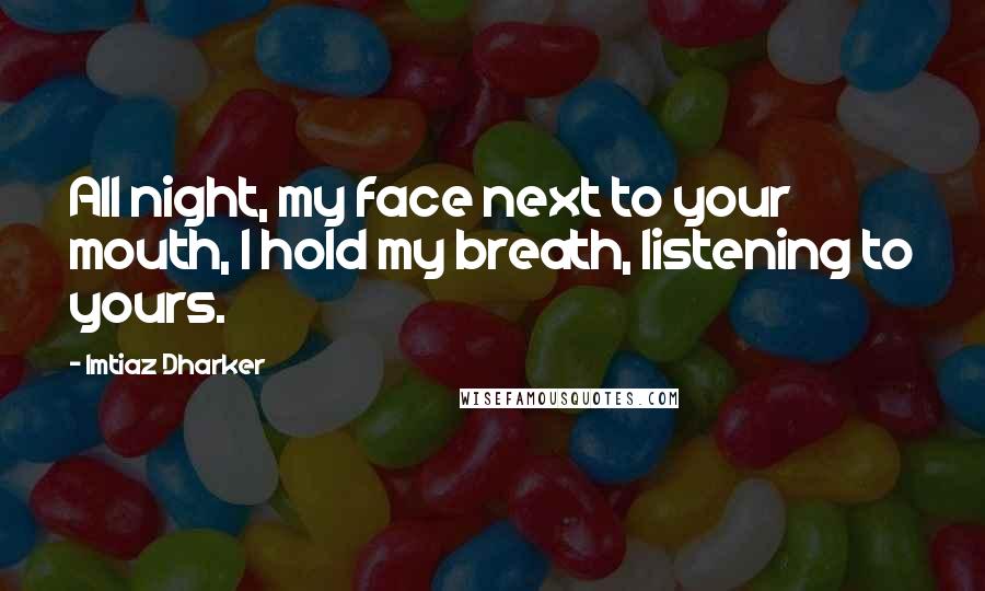 Imtiaz Dharker Quotes: All night, my face next to your mouth, I hold my breath, listening to yours.