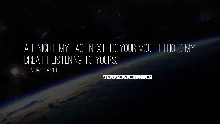 Imtiaz Dharker Quotes: All night, my face next to your mouth, I hold my breath, listening to yours.