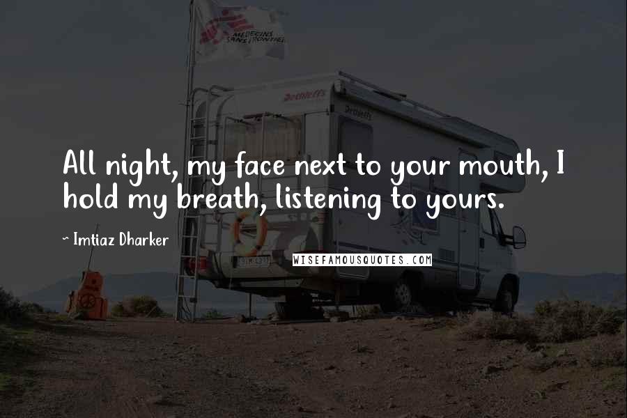 Imtiaz Dharker Quotes: All night, my face next to your mouth, I hold my breath, listening to yours.