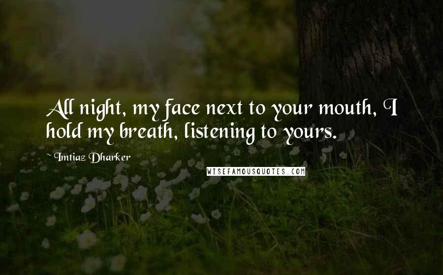 Imtiaz Dharker Quotes: All night, my face next to your mouth, I hold my breath, listening to yours.