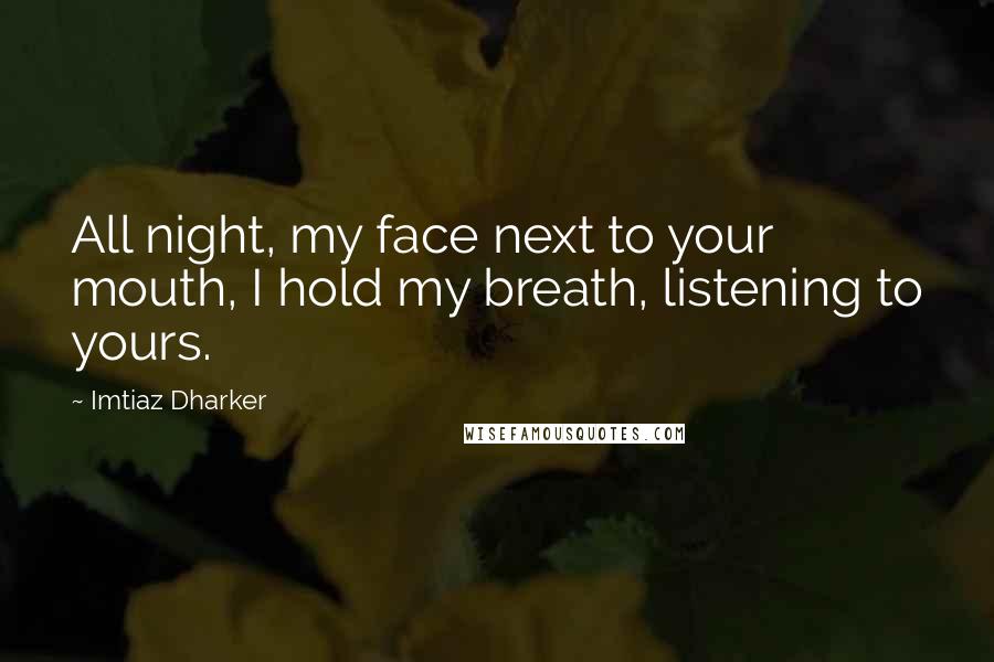 Imtiaz Dharker Quotes: All night, my face next to your mouth, I hold my breath, listening to yours.