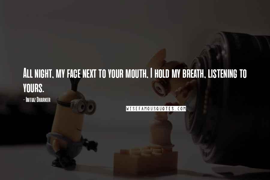 Imtiaz Dharker Quotes: All night, my face next to your mouth, I hold my breath, listening to yours.