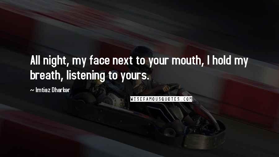 Imtiaz Dharker Quotes: All night, my face next to your mouth, I hold my breath, listening to yours.