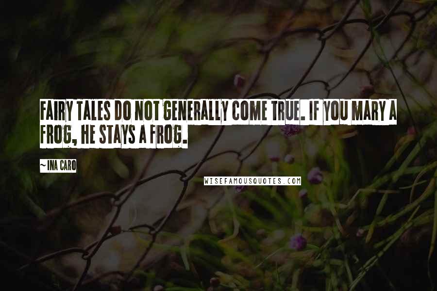 Ina Caro Quotes: Fairy Tales do not generally come true. If you mary a frog, he stays a frog.