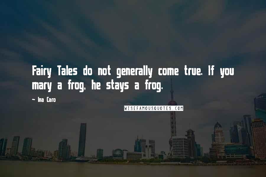 Ina Caro Quotes: Fairy Tales do not generally come true. If you mary a frog, he stays a frog.