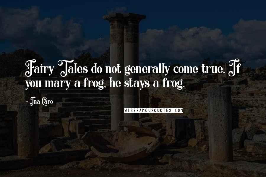 Ina Caro Quotes: Fairy Tales do not generally come true. If you mary a frog, he stays a frog.