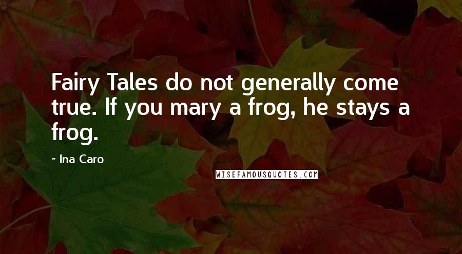 Ina Caro Quotes: Fairy Tales do not generally come true. If you mary a frog, he stays a frog.