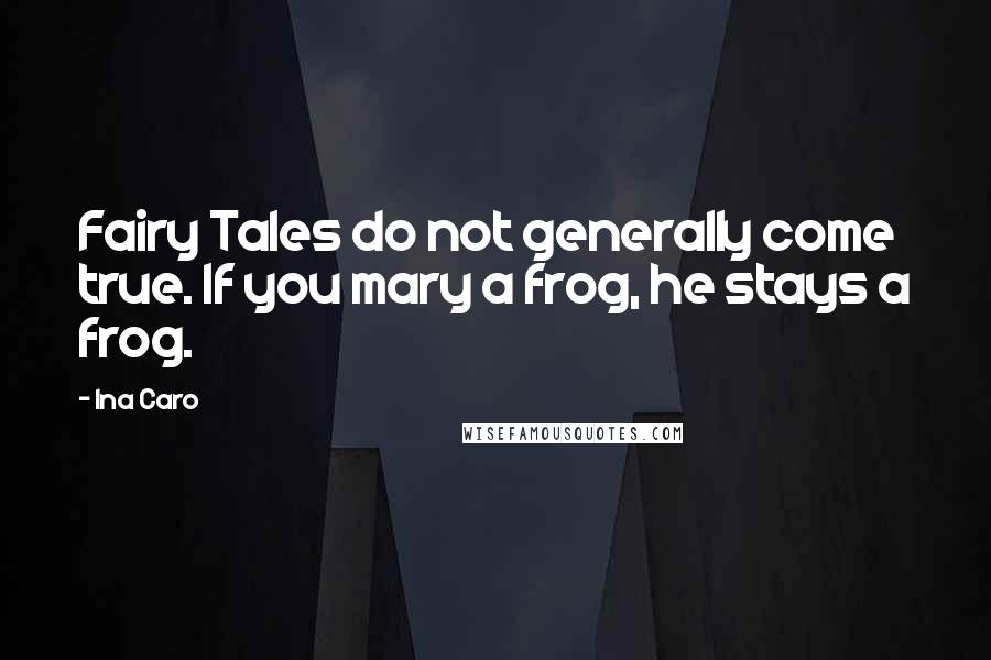 Ina Caro Quotes: Fairy Tales do not generally come true. If you mary a frog, he stays a frog.