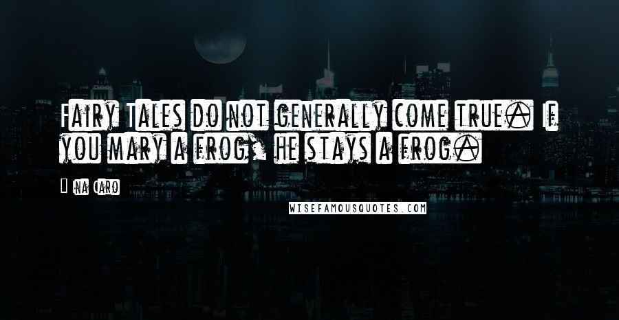 Ina Caro Quotes: Fairy Tales do not generally come true. If you mary a frog, he stays a frog.