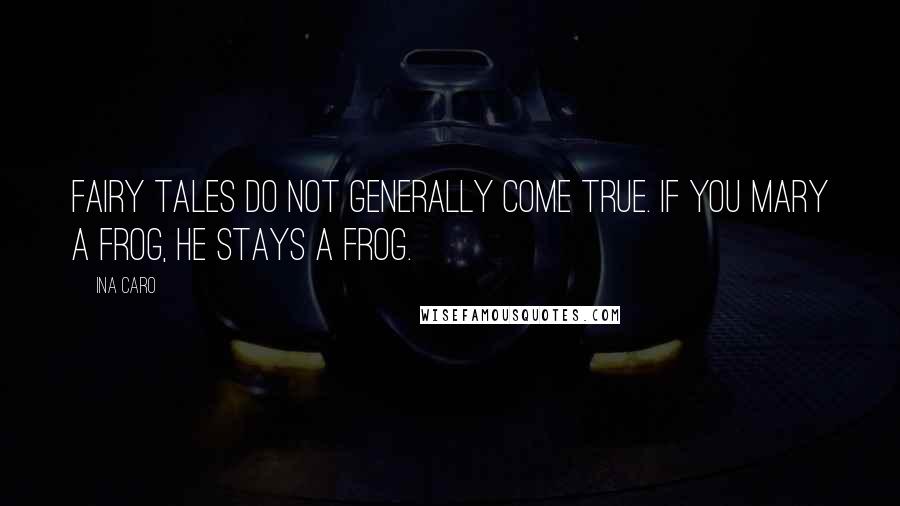 Ina Caro Quotes: Fairy Tales do not generally come true. If you mary a frog, he stays a frog.