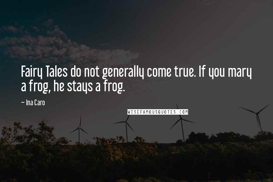 Ina Caro Quotes: Fairy Tales do not generally come true. If you mary a frog, he stays a frog.