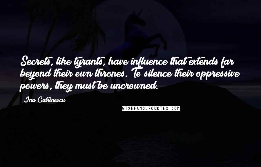 Ina Catrinescu Quotes: Secrets, like tyrants, have influence that extends far beyond their own thrones. To silence their oppressive powers, they must be uncrowned.