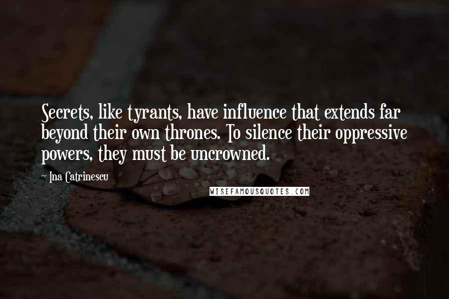 Ina Catrinescu Quotes: Secrets, like tyrants, have influence that extends far beyond their own thrones. To silence their oppressive powers, they must be uncrowned.