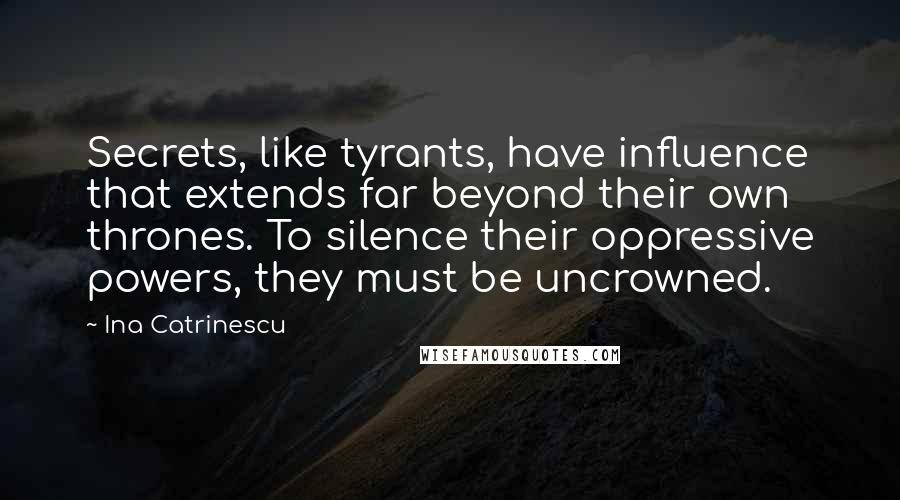 Ina Catrinescu Quotes: Secrets, like tyrants, have influence that extends far beyond their own thrones. To silence their oppressive powers, they must be uncrowned.