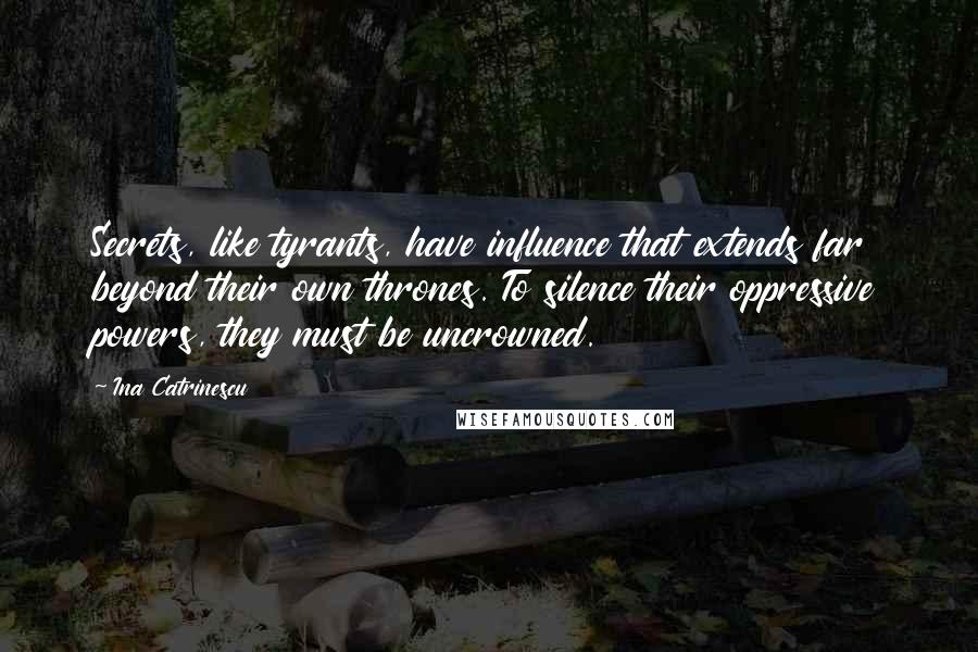 Ina Catrinescu Quotes: Secrets, like tyrants, have influence that extends far beyond their own thrones. To silence their oppressive powers, they must be uncrowned.