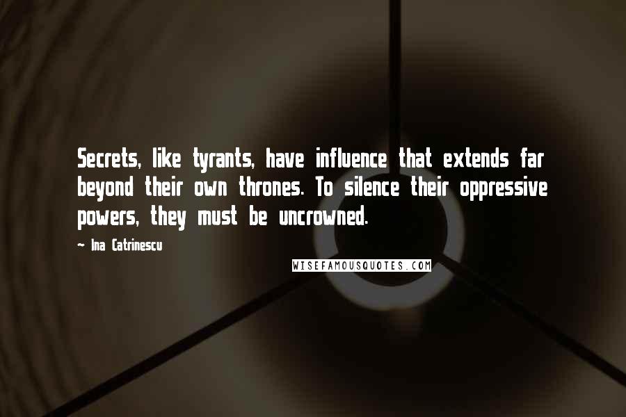 Ina Catrinescu Quotes: Secrets, like tyrants, have influence that extends far beyond their own thrones. To silence their oppressive powers, they must be uncrowned.