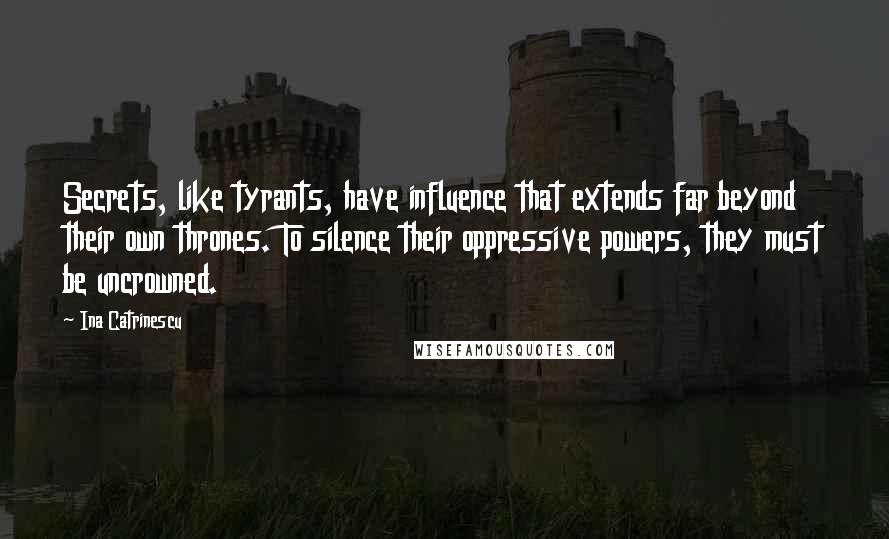 Ina Catrinescu Quotes: Secrets, like tyrants, have influence that extends far beyond their own thrones. To silence their oppressive powers, they must be uncrowned.