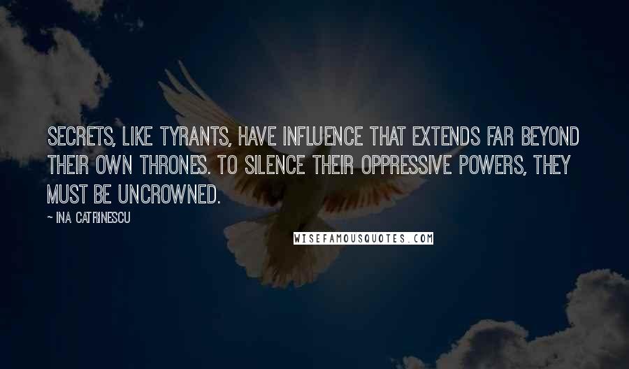 Ina Catrinescu Quotes: Secrets, like tyrants, have influence that extends far beyond their own thrones. To silence their oppressive powers, they must be uncrowned.