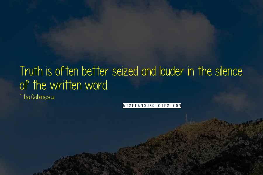 Ina Catrinescu Quotes: Truth is often better seized and louder in the silence of the written word.